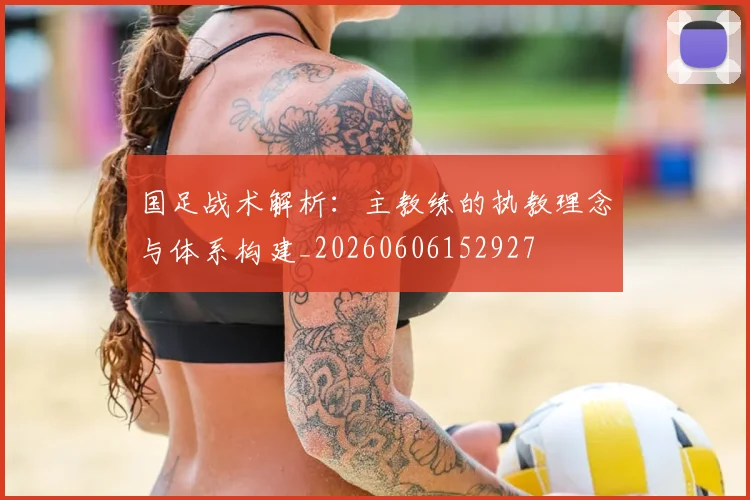 国足战术解析：主教练的执教理念与体系构建_20260606152927