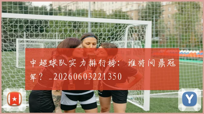 中超球队实力排行榜：谁将问鼎冠军？_20260603221350