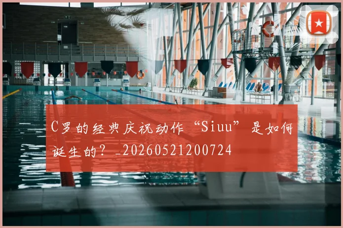C罗的经典庆祝动作“Siuu”是如何诞生的?_20260521200724