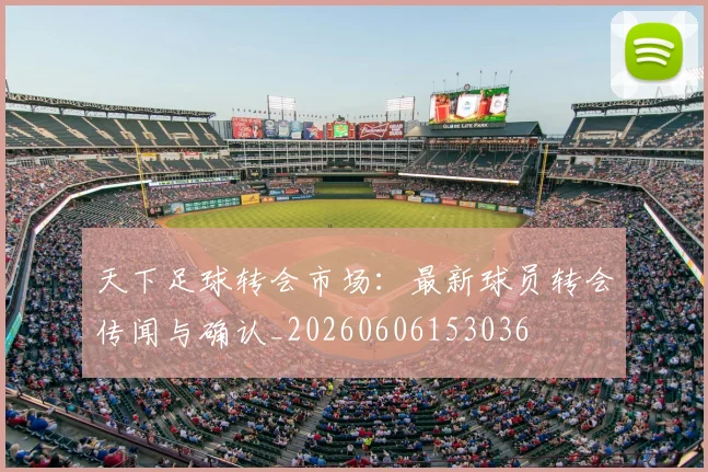 天下足球转会市场：最新球员转会传闻与确认_20260606153036