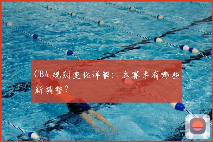 CBA 规则变化详解：本赛季有哪些新调整？