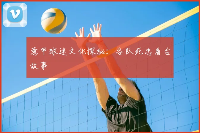 意甲球迷文化探秘：各队死忠看台故事