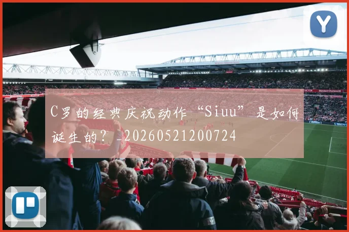 C罗的经典庆祝动作“Siuu”是如何诞生的？_20260521200724