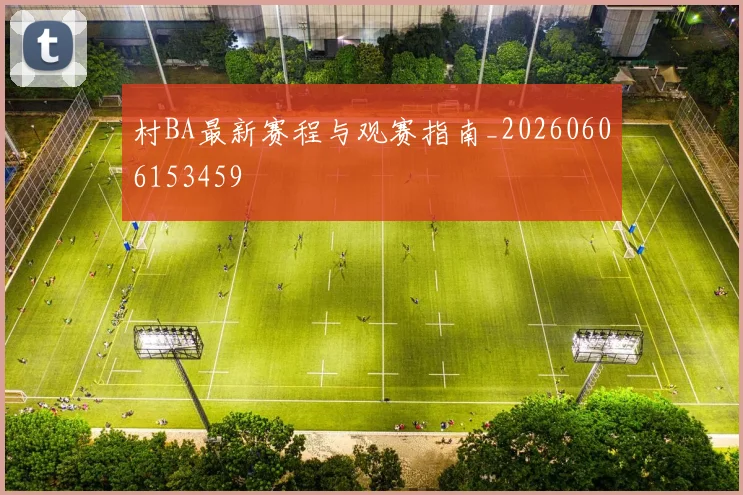 村BA最新赛程与观赛指南_20260606153459