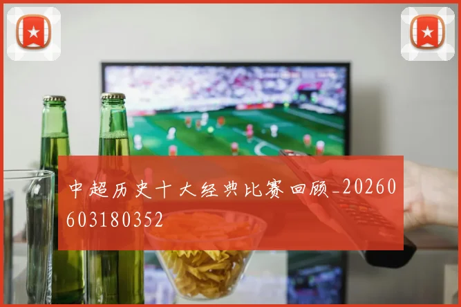 中超历史十大经典比赛回顾_20260603180352