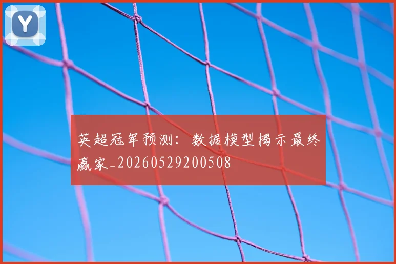 英超冠军预测：数据模型揭示最终赢家_20260529200508