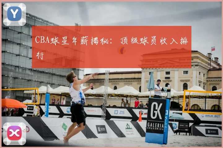 CBA球星年薪揭秘：顶级球员收入排行